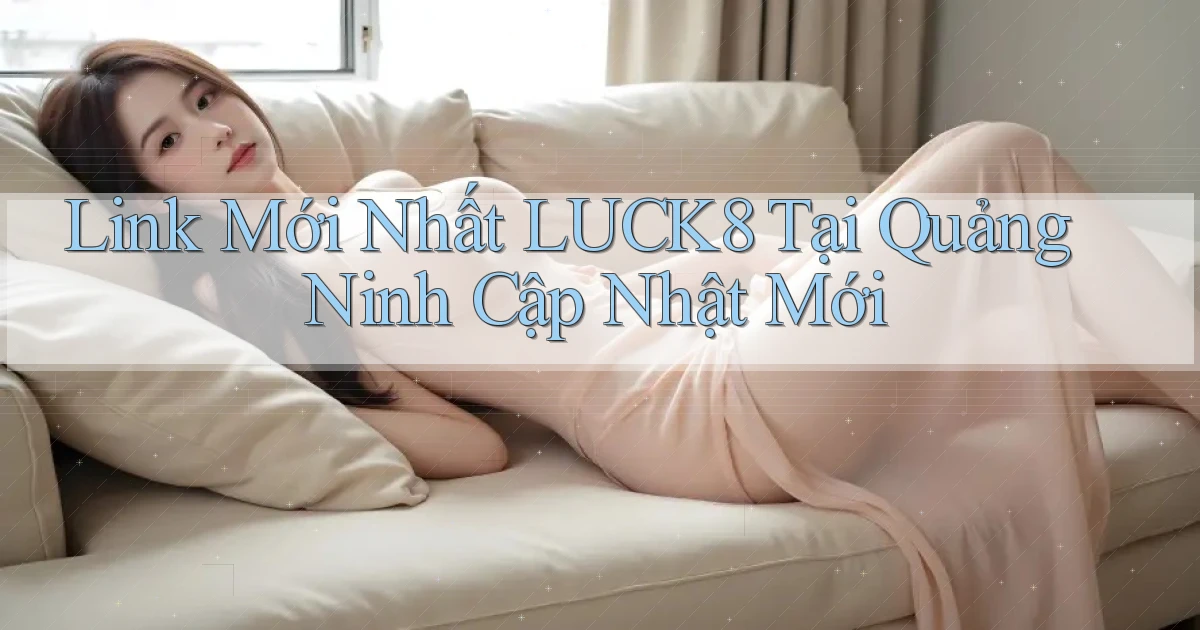 link mới nhất luck8 tại Quảng Ninh cập nhật mới