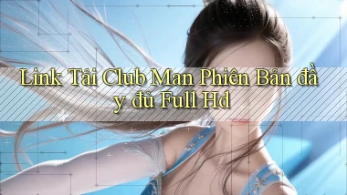 link tải club man phiên bản đầy đủ full hd