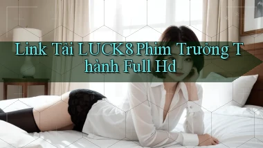 link tải luck8 phim trưởng thành full hd