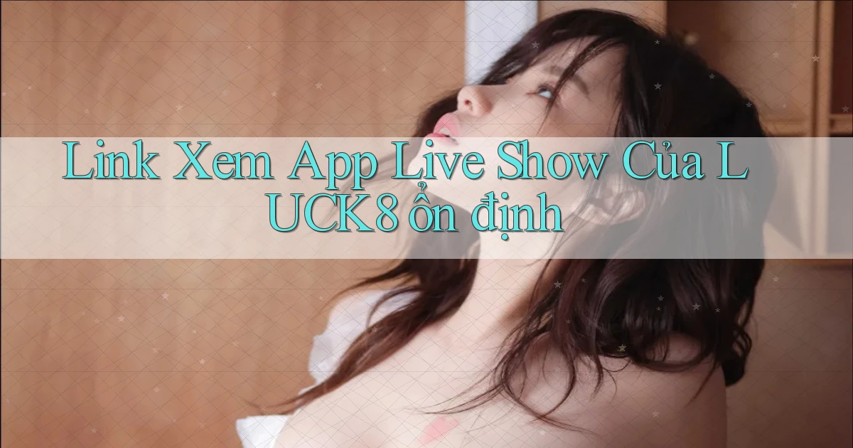 link xem app live show của luck8 ổn định