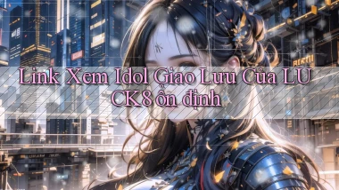 link xem idol giao lưu của luck8 ổn định