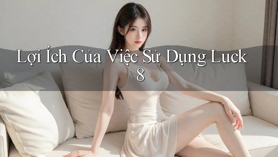 Lợi Ích Của Việc Sử Dụng Luck8 Lợi Ích Của Việc Sử Dụng Luck8