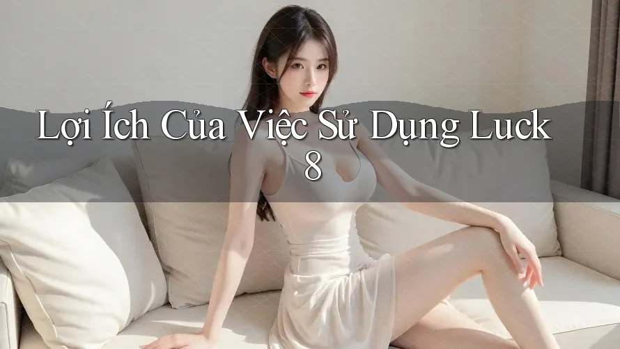 Lợi Ích Của Việc Sử Dụng Luck8