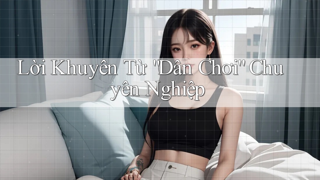 Lời Khuyên Từ “Dân Chơi” Chuyên Nghiệp