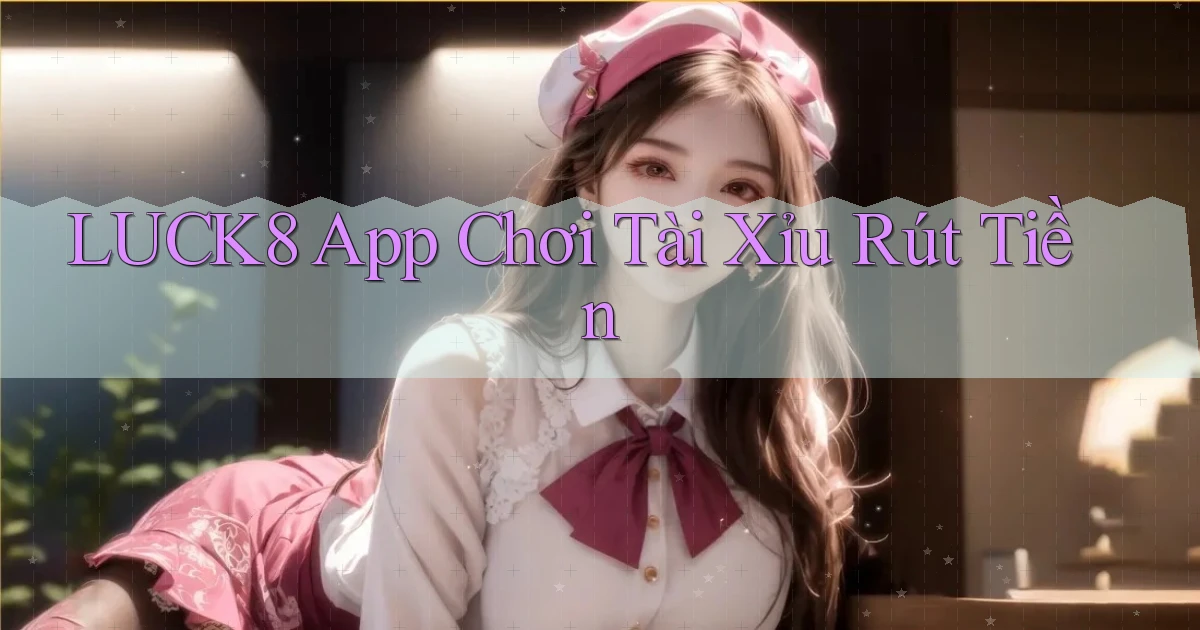 luck8 app chơi tài xỉu rút tiền