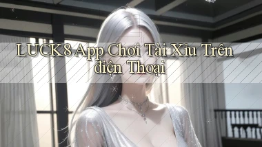 luck8 app chơi tài xỉu trên điện thoại