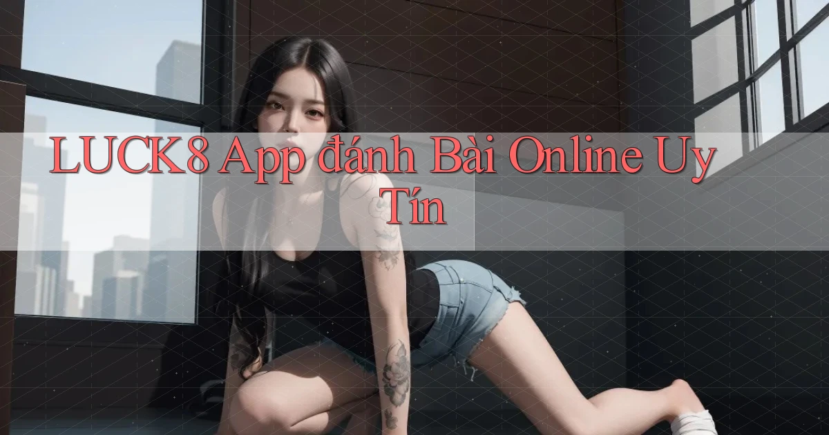 luck8 app đánh bài online uy tín