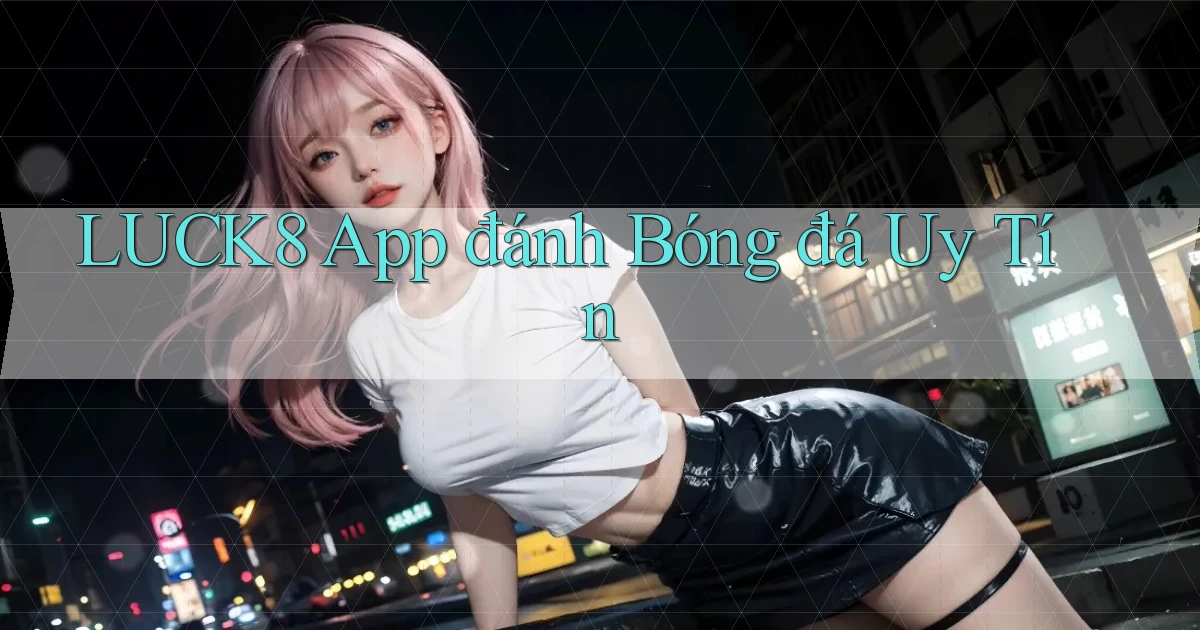 luck8 app đánh bóng đá uy tín