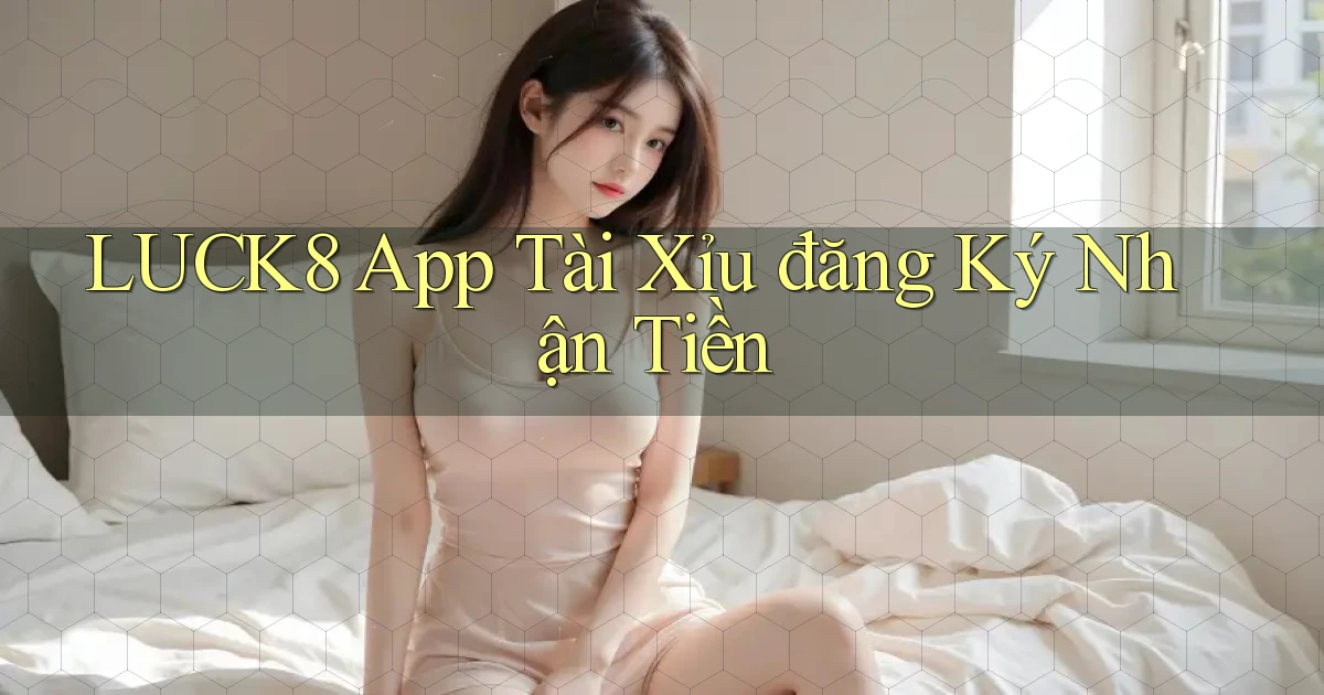 luck8 app tài xỉu đăng ký nhận tiền