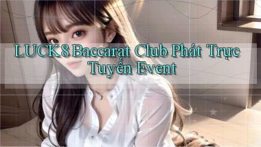 luck8  baccarat club phát trực tuyến event