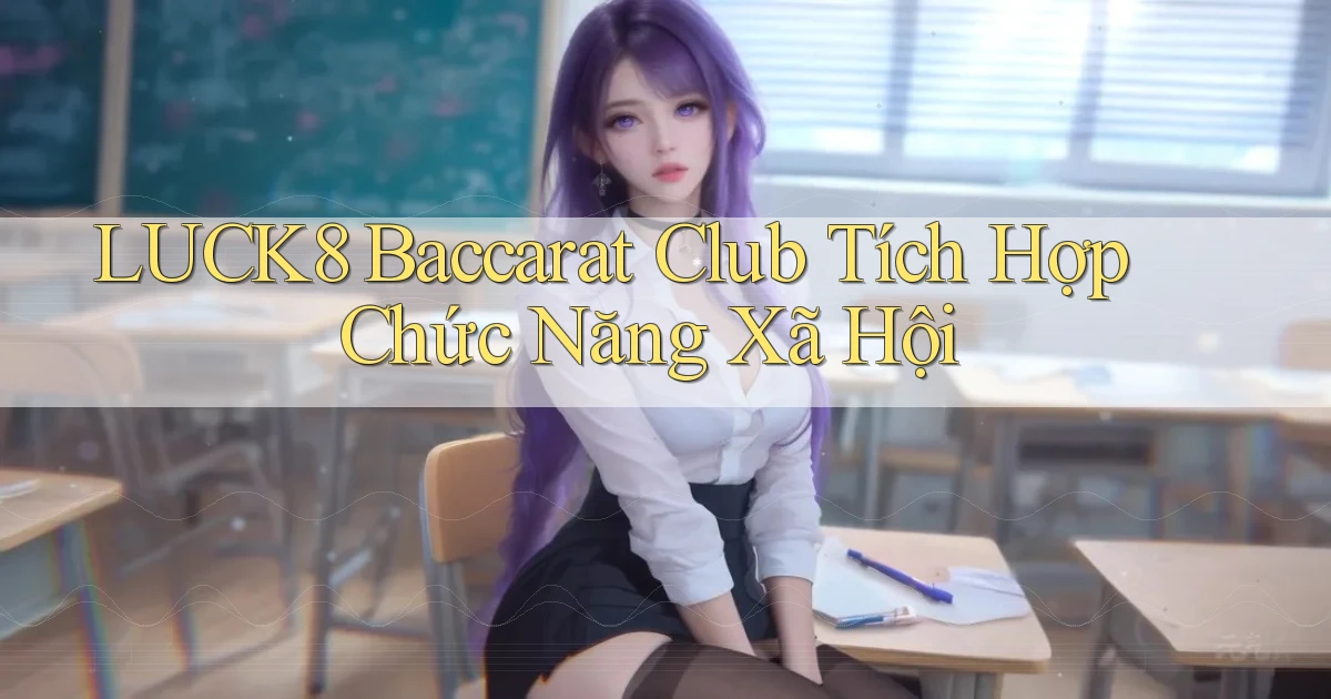 luck8  baccarat club tích hợp chức năng xã hội