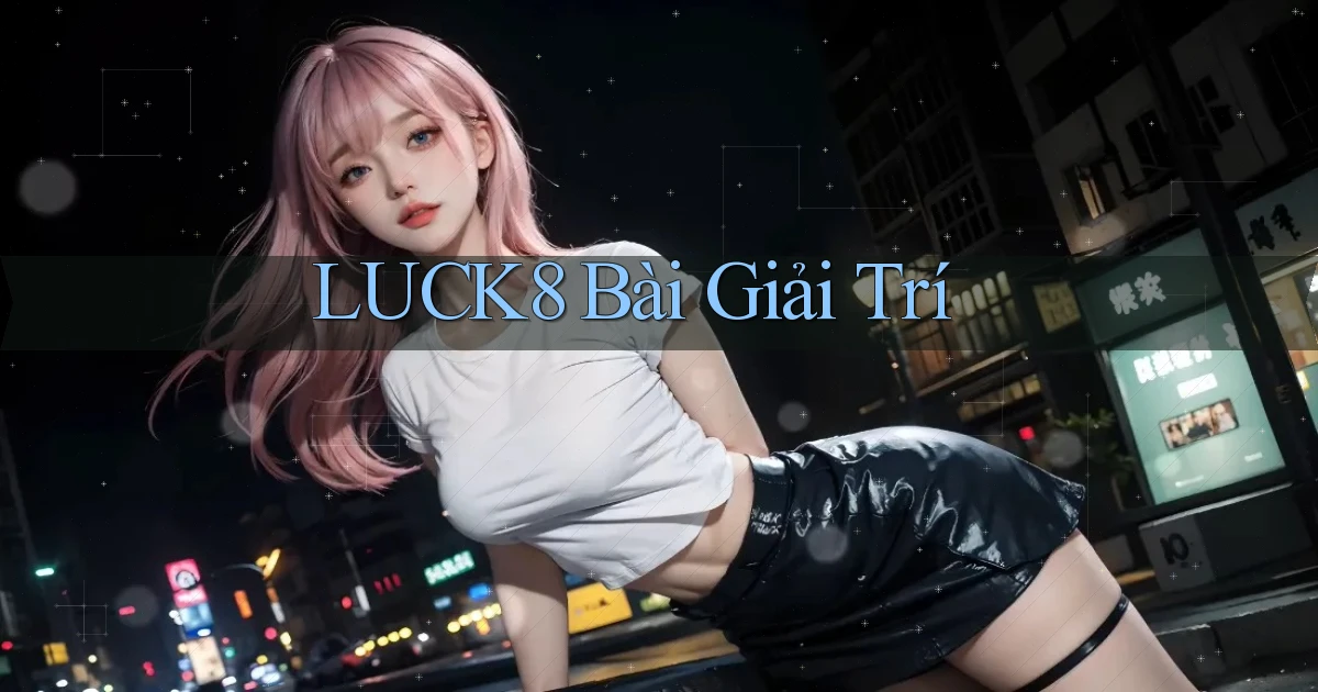 luck8 bài giải trí