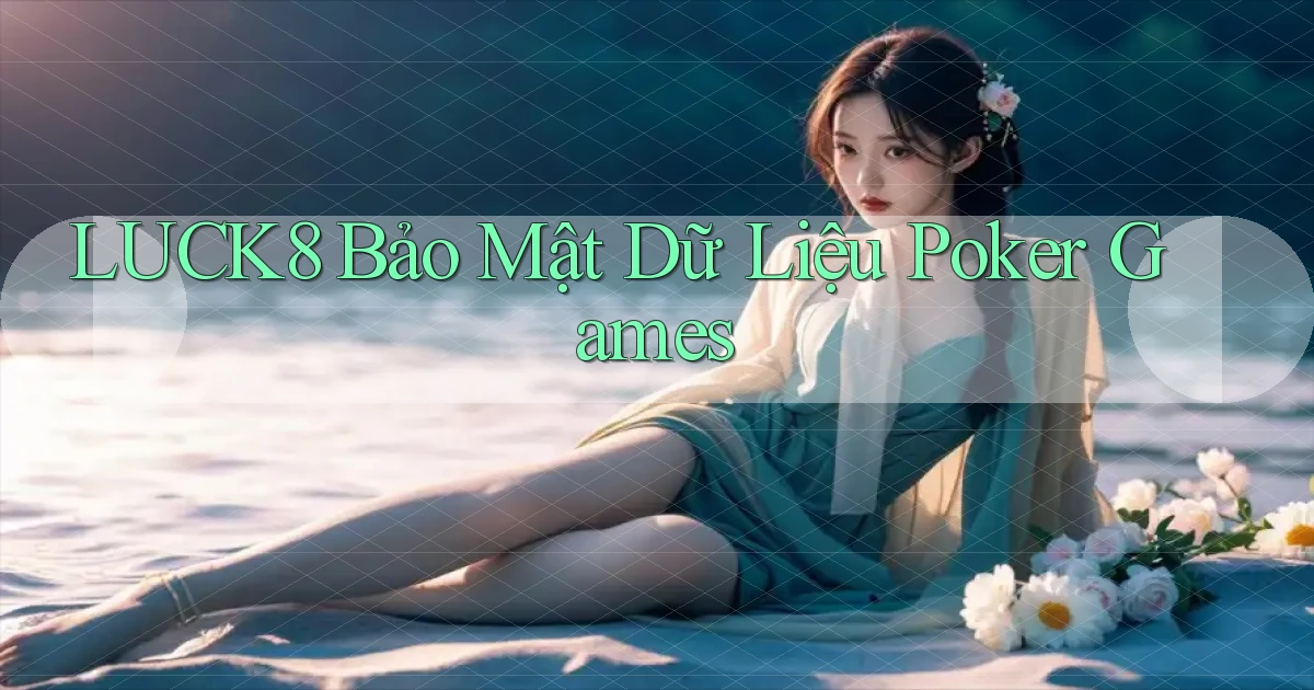 luck8  bảo mật dữ liệu poker games