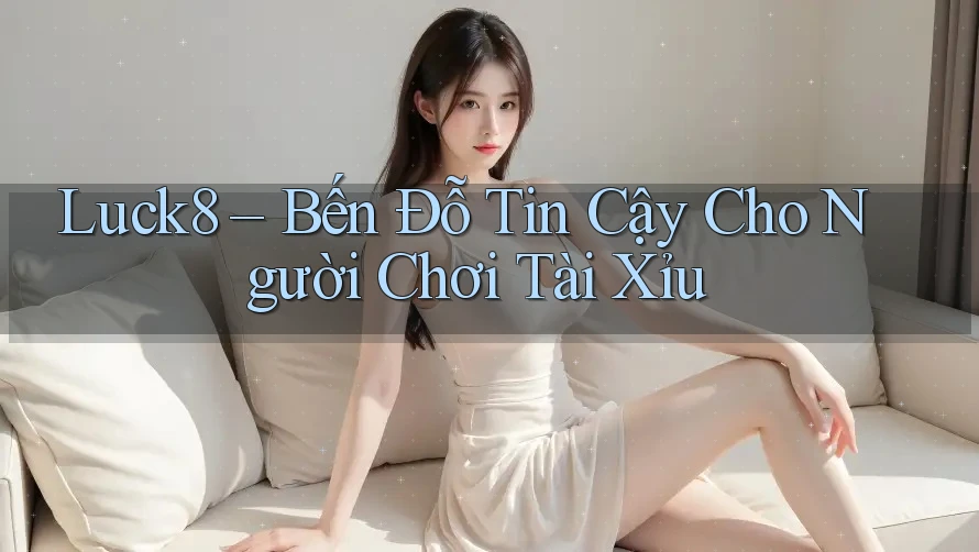 Luck8 – Bến Đỗ Tin Cậy Cho Người Chơi Tài Xỉu Luck8 – Bến Đỗ Tin Cậy Cho Người Chơi Tài Xỉu