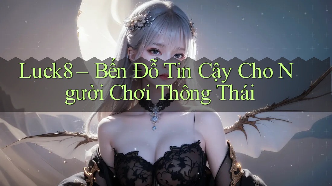 Luck8 – Bến Đỗ Tin Cậy Cho Người Chơi Thông Thái Luck8 – Bến Đỗ Tin Cậy Cho Người Chơi Thông Thái