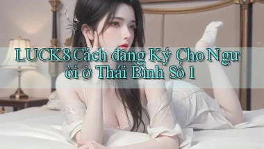 luck8 cách đăng ký cho người ở Thái Bình số 1