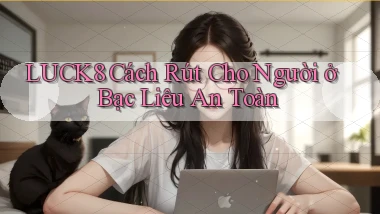 luck8 cách rút cho người ở Bạc Liêu an toàn