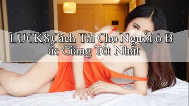 luck8 cách tải cho người ở Bắc Giang tốt nhất