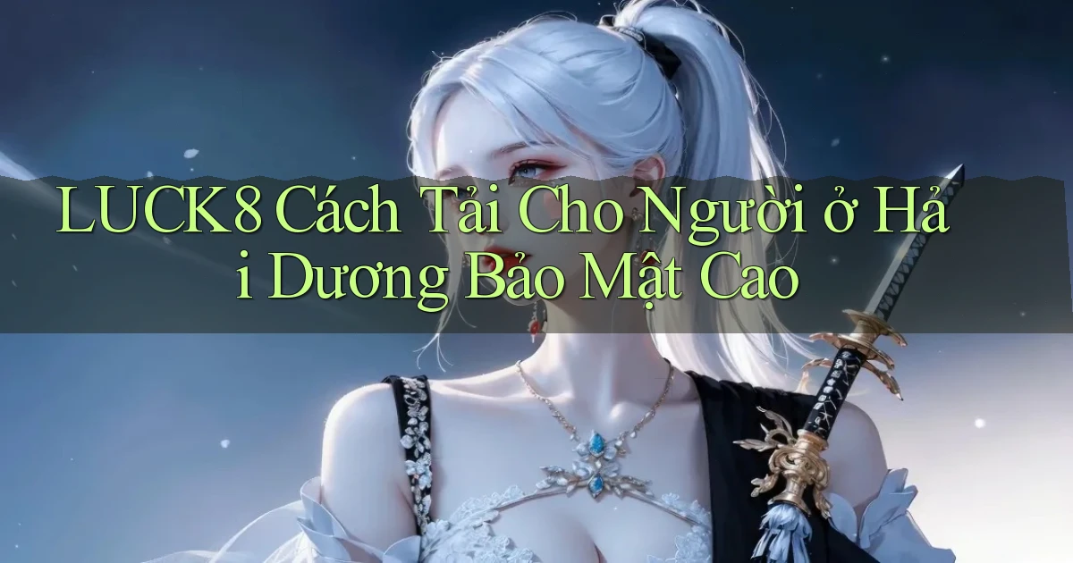 luck8 cách tải cho người ở Hải Dương bảo mật cao