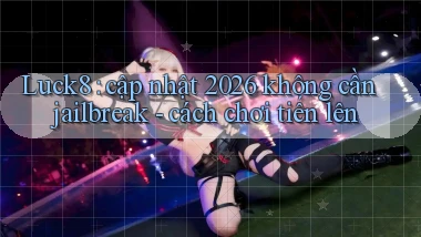 Luck8 cập nhật 2026 không cần jailbreak   cách chơi tiến lên