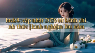 luck8 cập nhật 2026 từ kênh chính thức kinh nghiệm lâu năm