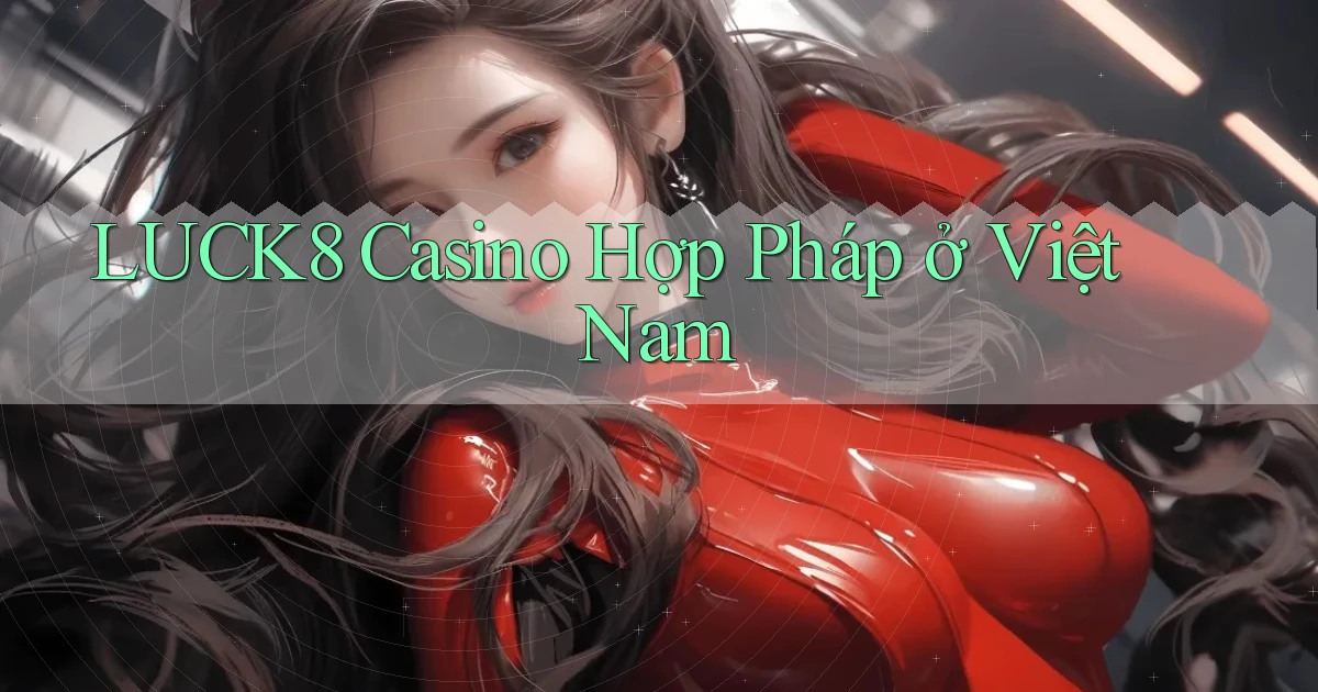 luck8 casino hợp pháp ở việt nam
