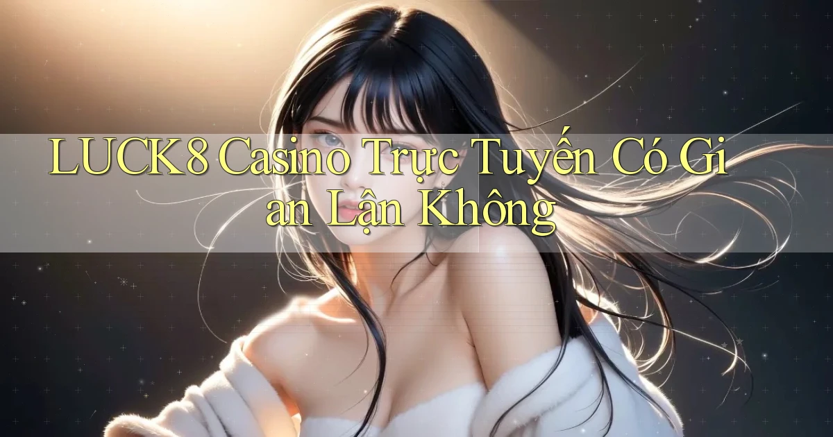 luck8 casino trực tuyến có gian lận không