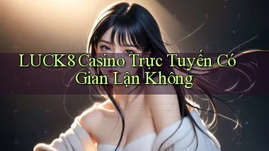 luck8 casino trực tuyến có gian lận không