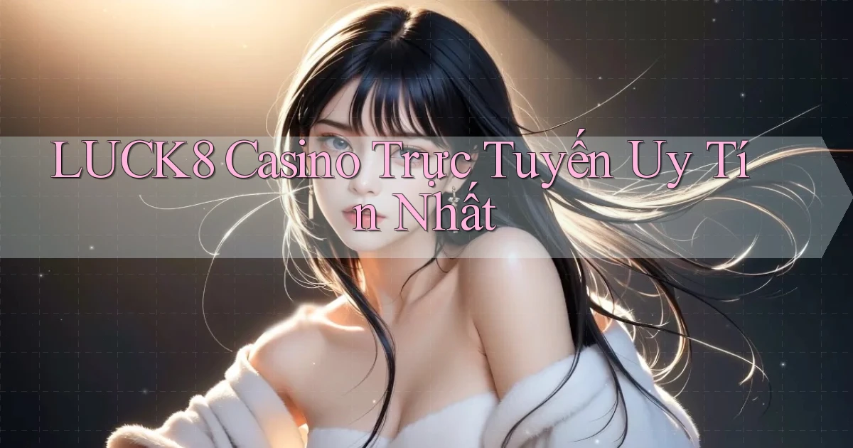 luck8 casino trực tuyến uy tín nhất
