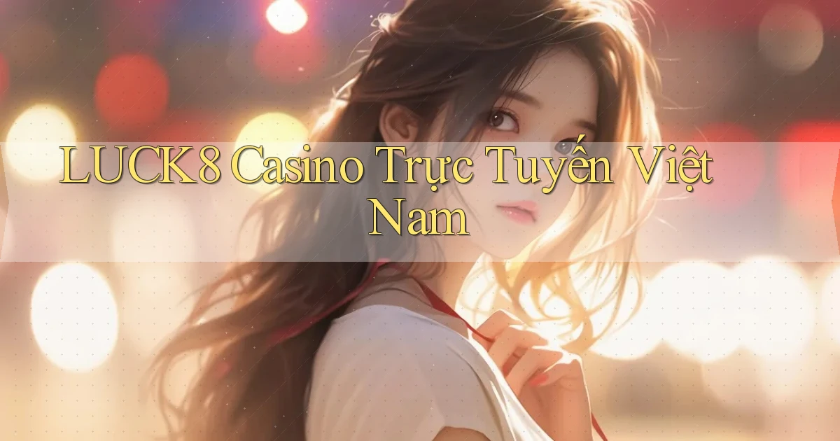 luck8 casino trực tuyến việt nam
