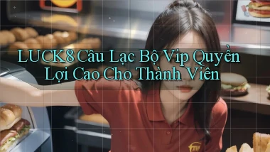luck8  câu lạc bộ vip quyền lợi cao cho thành viên