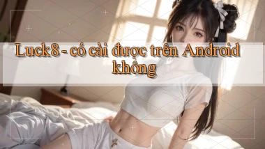 Luck8   có cài được trên Android không