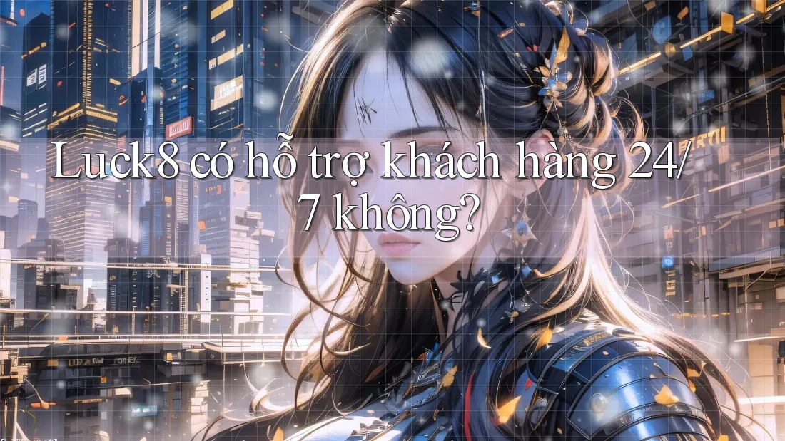 Luck8 có hỗ trợ khách hàng 24/7 không? Luck8 có hỗ trợ khách hàng 24/7 không?