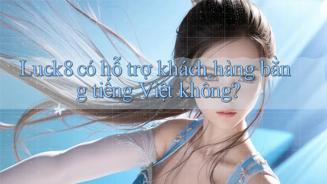 Luck8 có hỗ trợ khách hàng bằng tiếng Việt không?