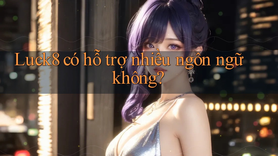 Luck8 có hỗ trợ nhiều ngôn ngữ không? Luck8 có hỗ trợ nhiều ngôn ngữ không?