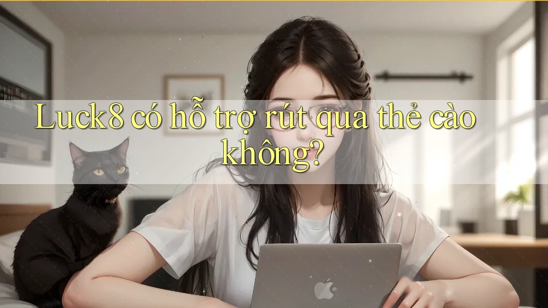 Luck8 có hỗ trợ rút qua thẻ cào không?