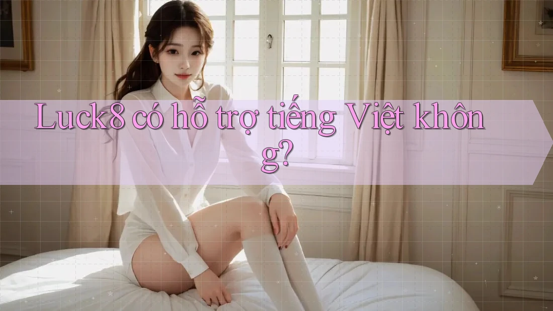 Luck8 có hỗ trợ tiếng Việt không? Luck8 có hỗ trợ tiếng Việt không?