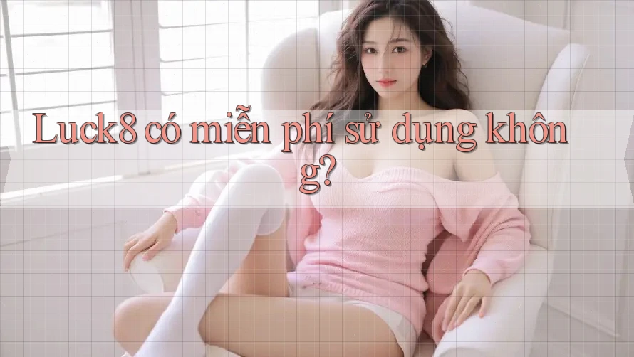 Luck8 có miễn phí sử dụng không?