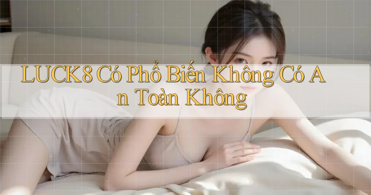 luck8 có phổ biến không có an toàn không