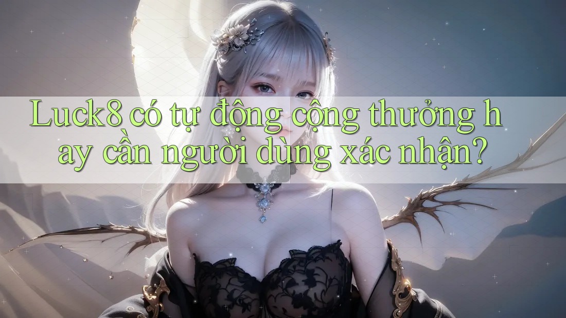 Luck8 có tự động cộng thưởng hay cần người dùng xác nhận? Luck8 có tự động cộng thưởng hay cần người dùng xác nhận?