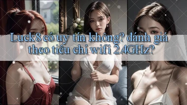 Luck8 có uy tín không đánh giá theo tiêu chí wifi 2.4GHz