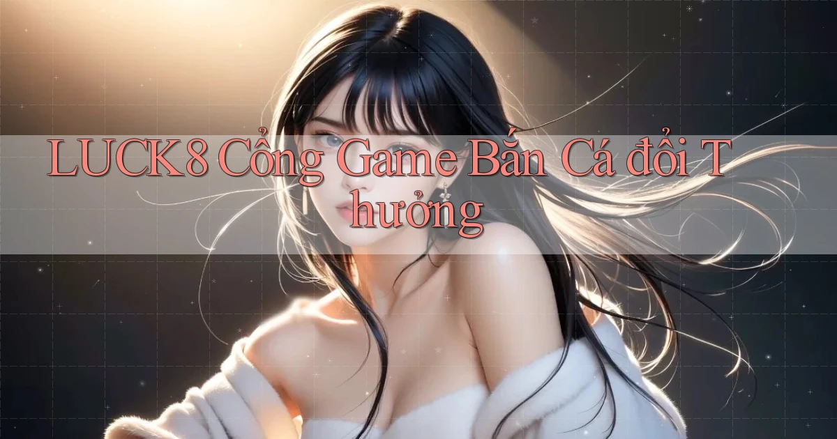 luck8  cổng game bắn cá đổi thưởng