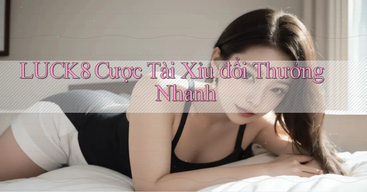 luck8  cược tài xỉu đổi thưởng nhanh