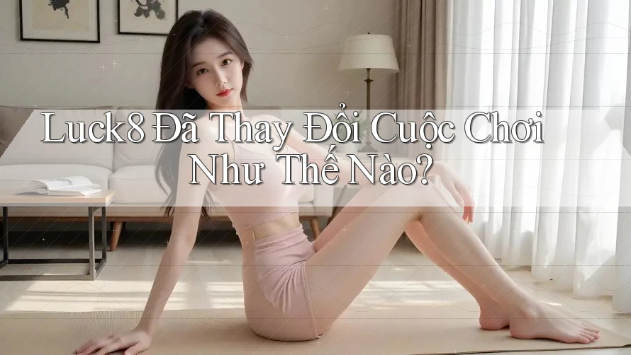 Luck8 Đã Thay Đổi Cuộc Chơi Như Thế Nào? Luck8 Đã Thay Đổi Cuộc Chơi Như Thế Nào?