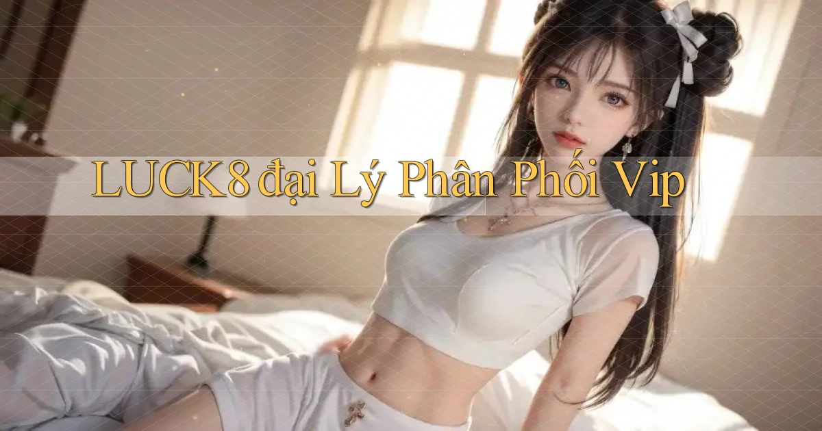 luck8  đại lý phân phối vip