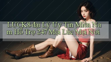 luck8  đại lý uy tín miền nam hỗ trợ 24／7 mọi lúc mọi nơi