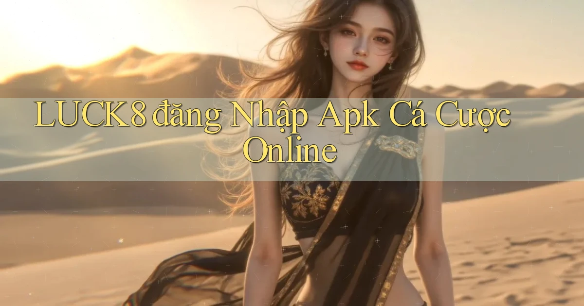luck8  đăng nhập apk cá cược online