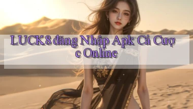 luck8  đăng nhập apk cá cược online