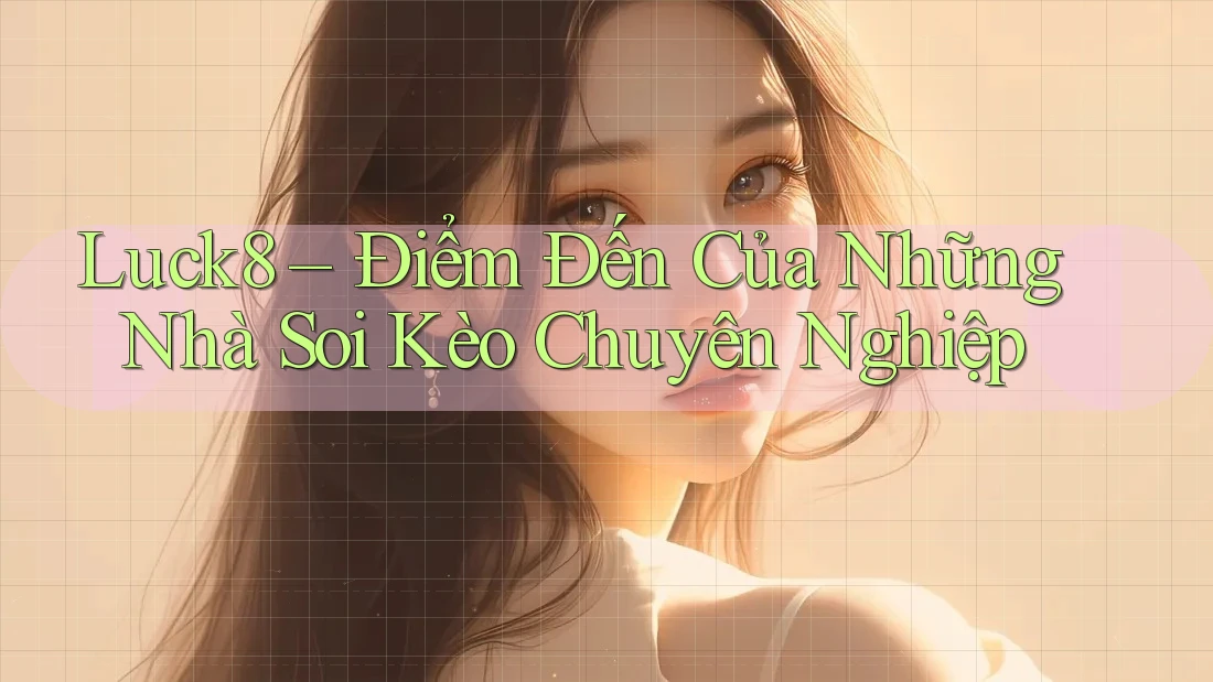 Luck8 – Điểm Đến Của Những Nhà Soi Kèo Chuyên Nghiệp Luck8 – Điểm Đến Của Những Nhà Soi Kèo Chuyên Nghiệp