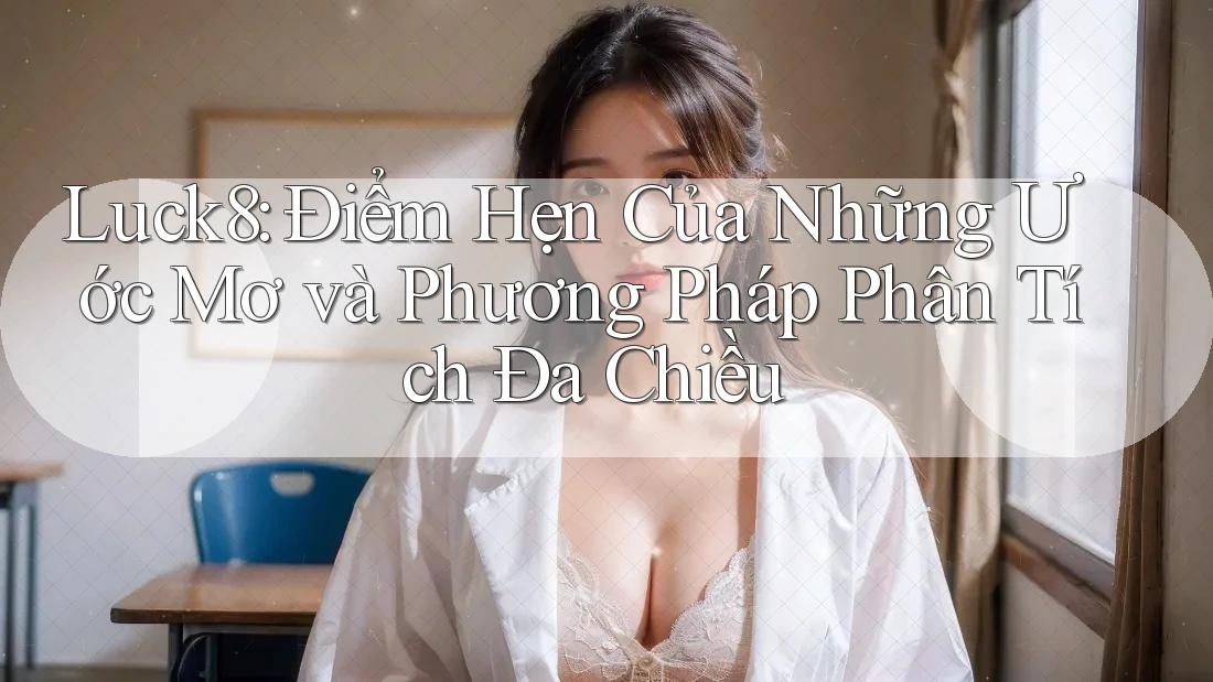 Luck8: Điểm Hẹn Của Những Ước Mơ và Phương Pháp Phân Tích Đa Chiều